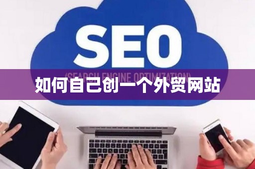 如何自己创一个外贸网站 如何自己创一个外贸网站