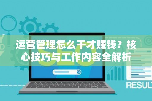 运营管理怎么干才赚钱？核心技巧与工作内容全解析