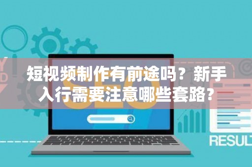短视频制作有前途吗？新手入行需要注意哪些套路？