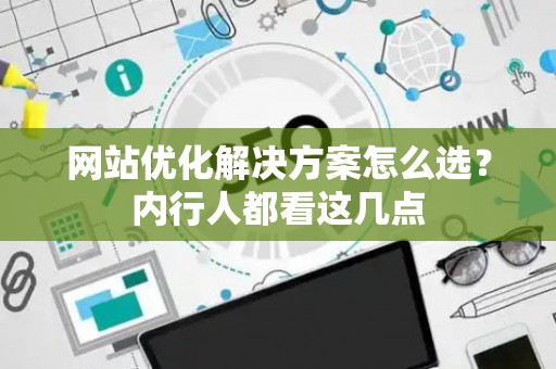 网站优化解决方案怎么选？内行人都看这几点