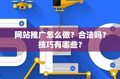 网站推广怎么做？合法吗？技巧有哪些？