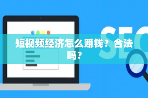 短视频经济怎么赚钱？合法吗？