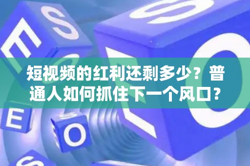 短视频的红利还剩多少？普通人如何抓住下一个风口？