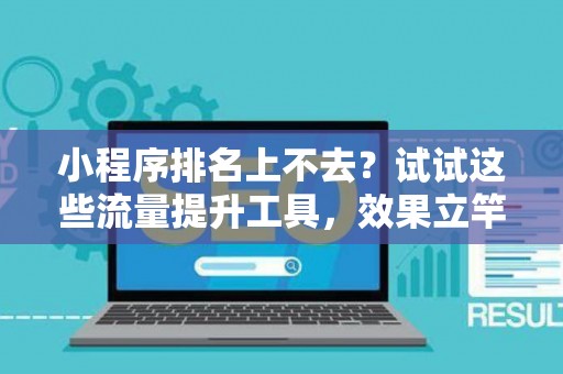 小程序排名上不去？试试这些流量提升工具，效果立竿见影