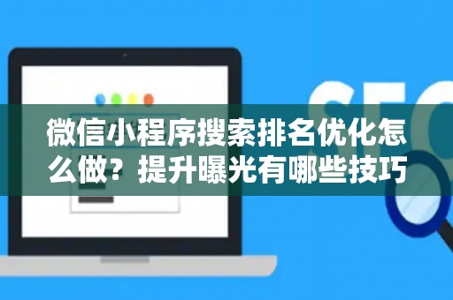 微信小程序搜索排名优化怎么做?提升曝光有哪些技巧? 微信小程序搜索排名优化怎么做?提升曝光有哪些技巧?