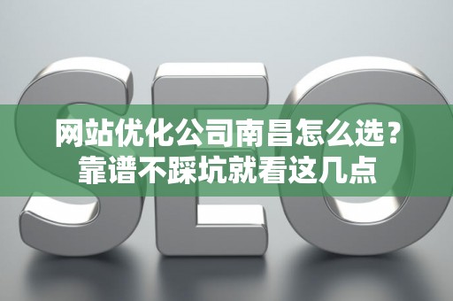 网站优化公司南昌怎么选？靠谱不踩坑就看这几点