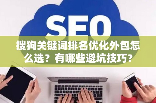 搜狗关键词排名优化外包怎么选？有哪些避坑技巧？