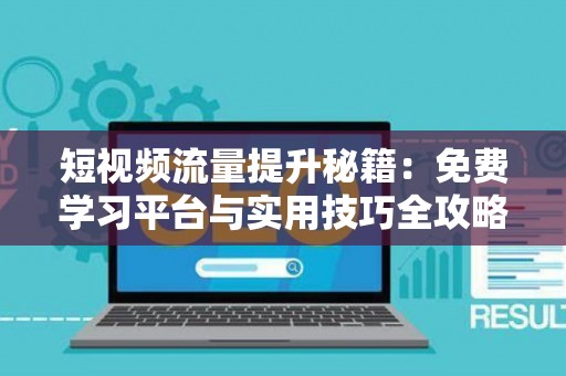 短视频流量提升秘籍：免费学习平台与实用技巧全攻略