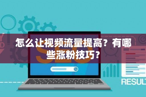 怎么让视频流量提高？有哪些涨粉技巧？