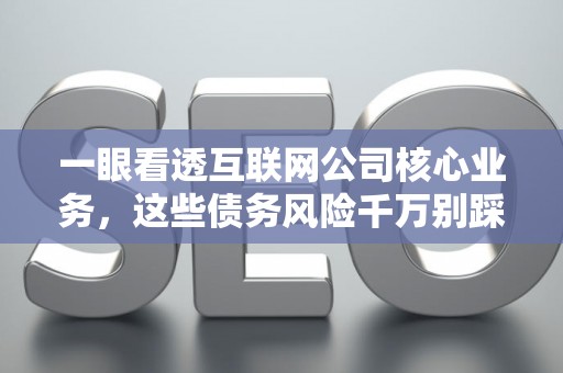 一眼看透互联网公司核心业务，这些债务风险千万别踩雷！