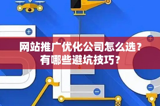网站推广优化公司怎么选？有哪些避坑技巧？