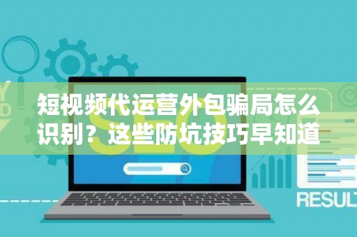 短视频代运营外包骗局怎么识别？这些防坑技巧早知道早受益