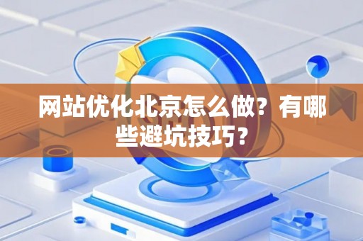 网站优化北京怎么做？有哪些避坑技巧？