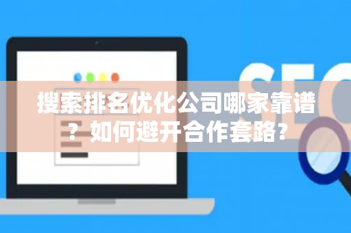 搜索排名优化公司哪家靠谱？如何避开合作套路？