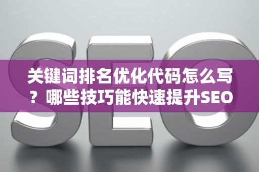 关键词排名优化代码怎么写？哪些技巧能快速提升SEO效果？