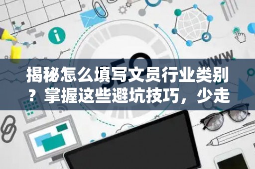 揭秘怎么填写文员行业类别？掌握这些避坑技巧，少走弯路！