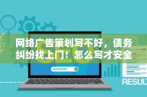 网络广告策划写不好，债务纠纷找上门！怎么写才安全？