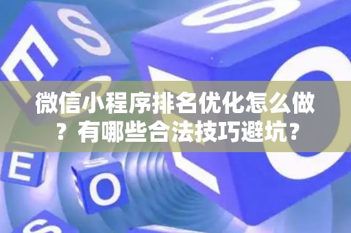 微信小程序排名优化怎么做?有哪些合法技巧避坑? 微信小程序排名优化怎么做?有哪些合法技巧避坑?