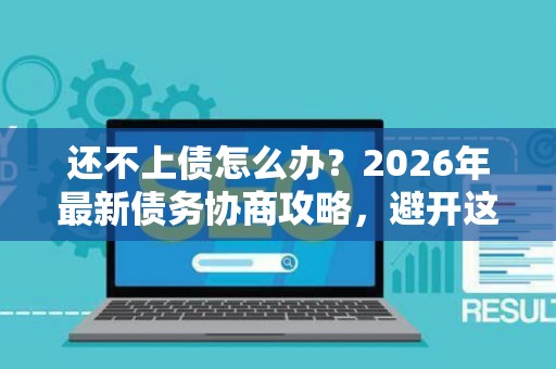 还不上债怎么办？2026年最新债务协商攻略，避开这些坑
