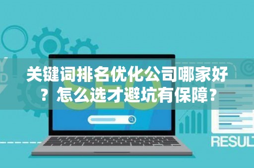 关键词排名优化公司哪家好？怎么选才避坑有保障？