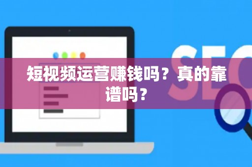 短视频运营赚钱吗？真的靠谱吗？