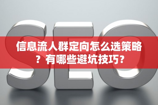 信息流人群定向怎么选策略？有哪些避坑技巧？