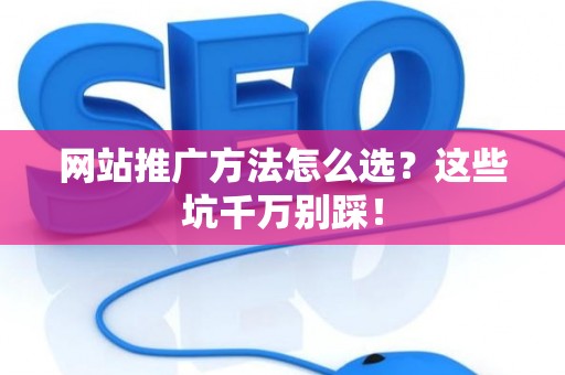 网站推广方法怎么选？这些坑千万别踩！