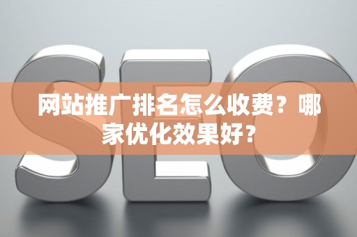 网站推广排名怎么收费？哪家优化效果好？