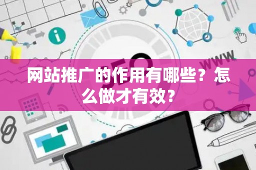 网站推广的作用有哪些？怎么做才有效？