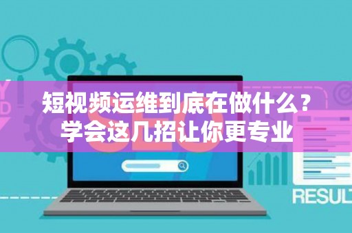 短视频运维到底在做什么？学会这几招让你更专业