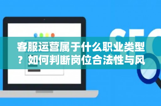 客服运营属于什么职业类型？如何判断岗位合法性与风险？