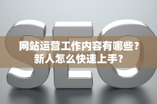 网站运营工作内容有哪些？新人怎么快速上手？
