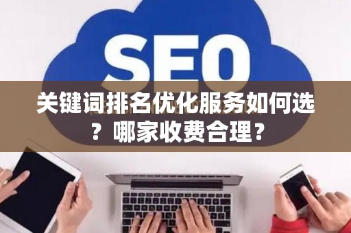关键词排名优化服务如何选？哪家收费合理？