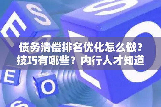 债务清偿排名优化怎么做？技巧有哪些？内行人才知道的三个救命绝招
