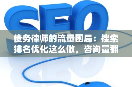 债务律师的流量困局：搜索排名优化这么做，咨询量翻三倍