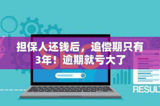 担保人还钱后，追偿期只有3年！逾期就亏大了