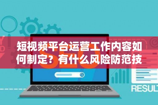 短视频平台运营工作内容如何制定？有什么风险防范技巧？