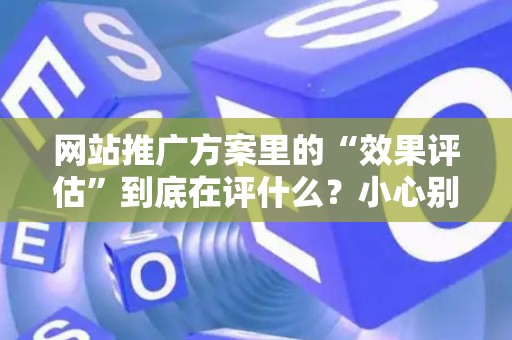 网站推广方案里的“效果评估”到底在评什么？小心别踩法律红线