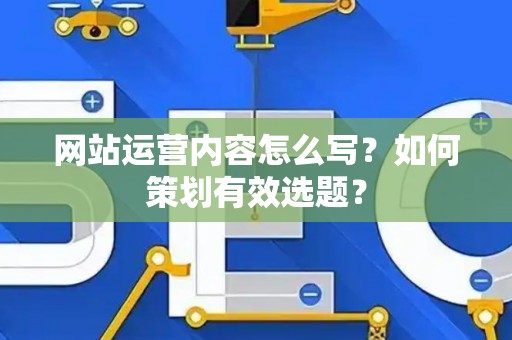网站运营内容怎么写？如何策划有效选题？
