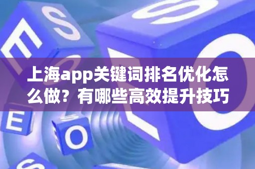 上海app关键词排名优化怎么做？有哪些高效提升技巧？