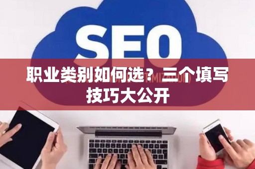 职业类别如何选？三个填写技巧大公开
