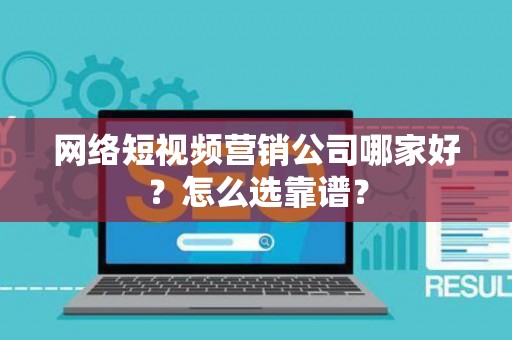 网络短视频营销公司哪家好?怎么选靠谱? 网络短视频营销公司哪家好?怎么选靠谱?