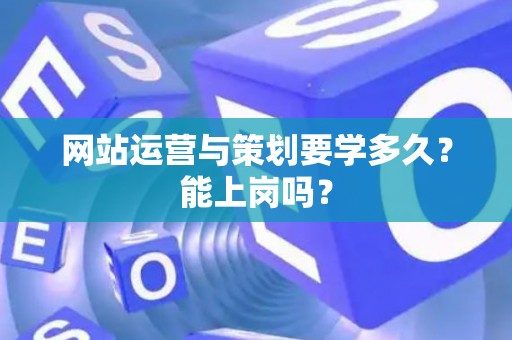 网站运营与策划要学多久？能上岗吗？