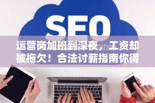 运营岗加班到深夜,工资却被拖欠!合法讨薪指南你得看 运营岗加班到深夜,工资却被拖欠!合法讨薪指南你得看