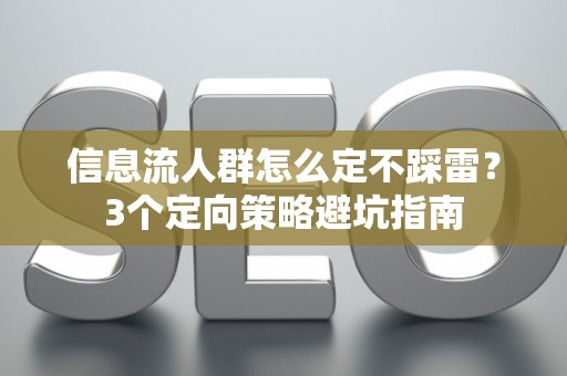 信息流人群怎么定不踩雷？3个定向策略避坑指南