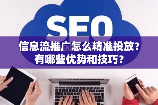 信息流推广怎么精准投放？有哪些优势和技巧？