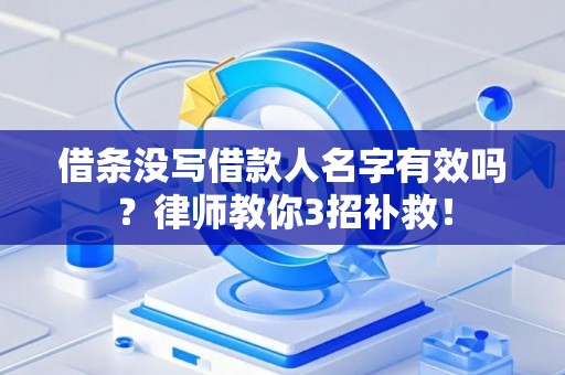 借条没写借款人名字有效吗？律师教你3招补救！