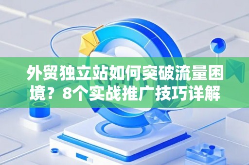 外贸独立站如何突破流量困境？8个实战推广技巧详解