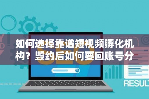 如何选择靠谱短视频孵化机构？毁约后如何要回账号分成？