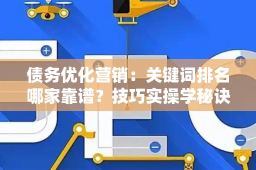 债务优化营销：关键词排名哪家靠谱？技巧实操学秘诀